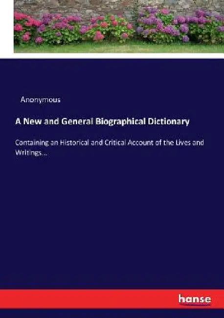 A New and General Biographical Dictionary: Containing an Historical and Critical Account of the Lives and Writings... by Anonymous
