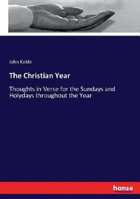 The Christian Year: Thoughts in Verse for the Sundays and Holydays throughout the Year by John Keble