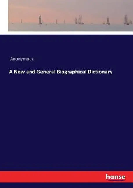 A New and General Biographical Dictionary by Anonymous
