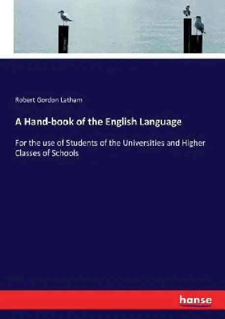 A Hand-book of the English Language: For the use of Students of the Universities and Higher Classes of Schools by Robert Gordon Latham
