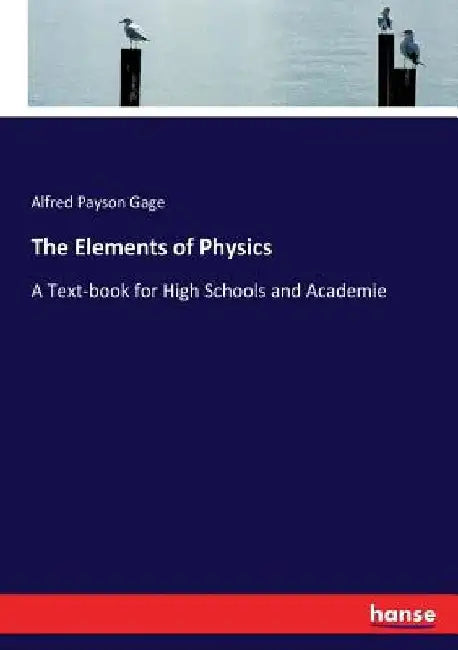 The Elements of Physics: A Text-book for High Schools and Academie by Alfred Payson Gage