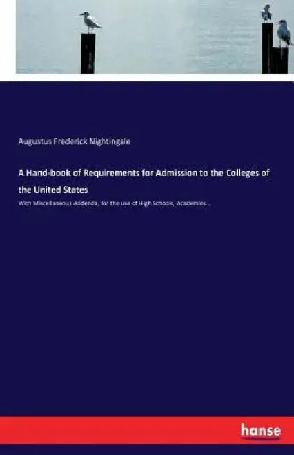 A Hand-book of Requirements for Admission to the Colleges of the United States: With Miscellaneous Addenda, for the use of High Schools, Academies... by Augustus Frederick Nightingale