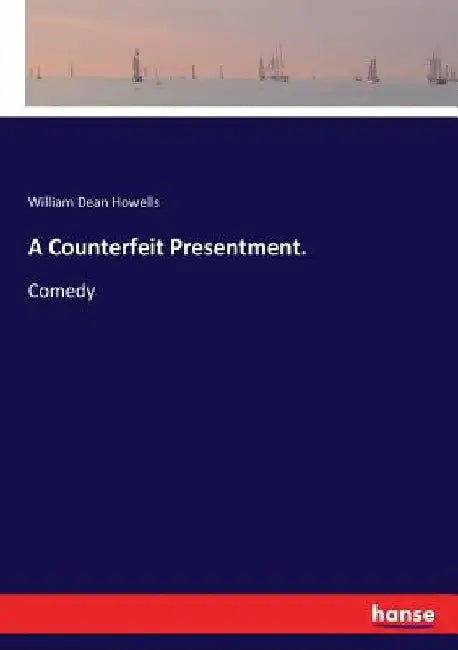 A Counterfeit Presentment.: Comedy by William Dean Howells