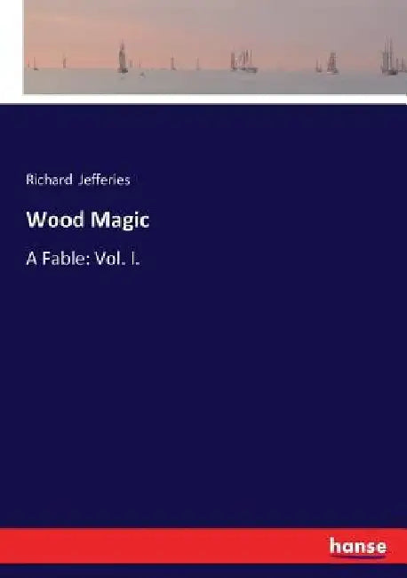 Wood Magic: A Fable: Vol. I. by Richard Jefferies