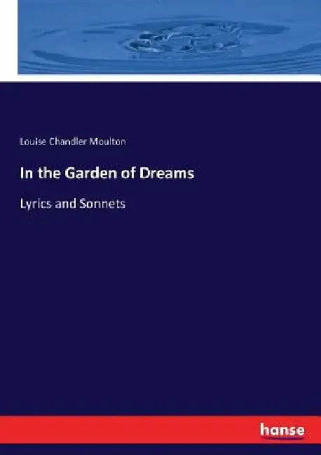 In the Garden of Dreams: Lyrics and Sonnets by Louise Chandler Moulton