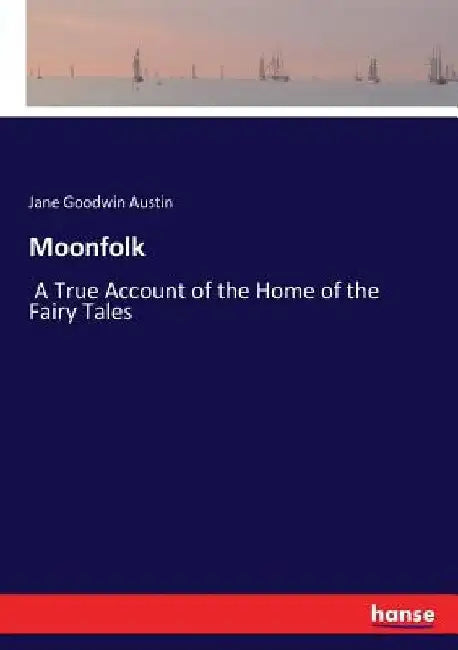 Moonfolk: A True Account of the Home of the Fairy Tales by Jane Goodwin Austin