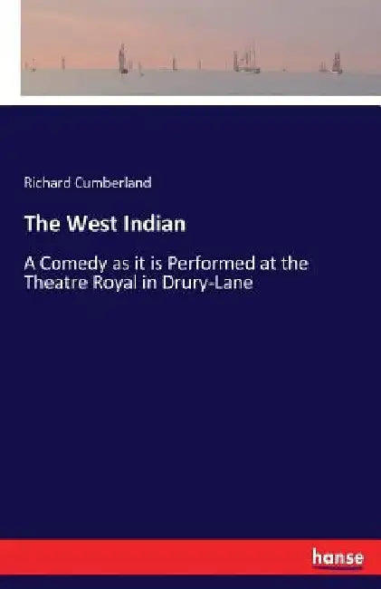 The West Indian: A Comedy as it is Performed at the Theatre Royal in Drury-Lane by Richard Cumberland