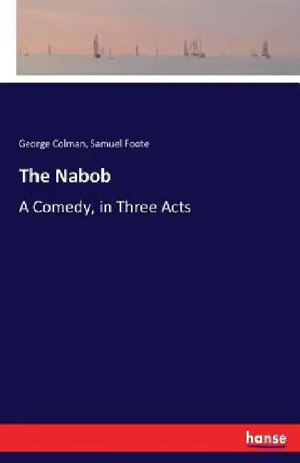 The Nabob: A Comedy, in Three Acts by George Colman