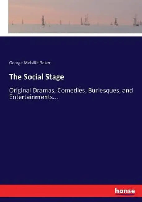 The Social Stage: Original Dramas, Comedies, Burlesques, and Entertainments... by George Melville Baker