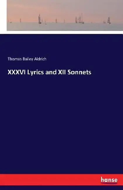 XXXVI Lyrics and XII Sonnets by Thomas Bailey Aldrich