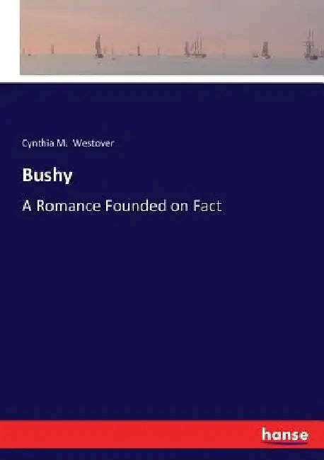 Bushy: A Romance Founded on Fact by Cynthia M. Westover