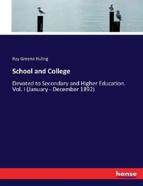 School and College: Devoted to Secondary and Higher Education. Vol. I (January - December 1892) by Ray Greene Huling