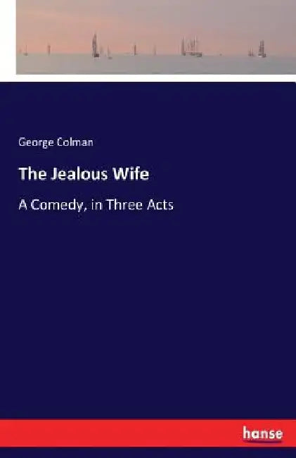 The Jealous Wife: A Comedy, in Three Acts by George Colman