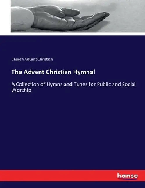 The Advent Christian Hymnal: A Collection of Hymns and Tunes for Public and Social Worship by Church Advent Christian