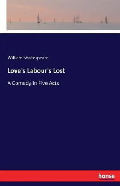Love's Labour's Lost: A Comedy in Five Acts by William Shakespeare