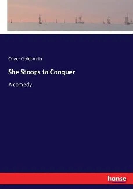 She Stoops to Conquer: A comedy by Oliver Goldsmith
