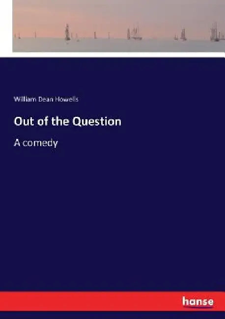 Out of the Question: A comedy by William Dean Howells