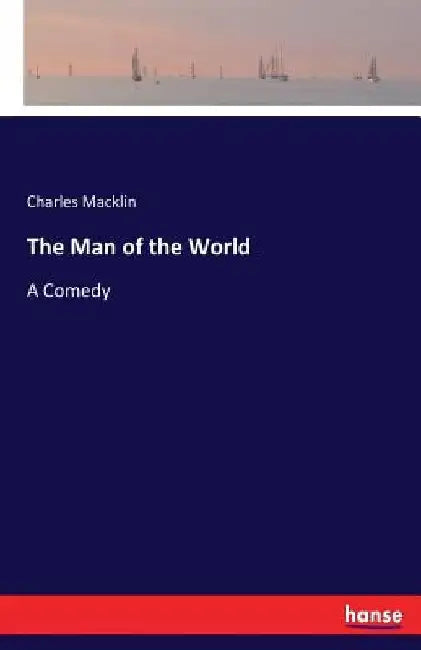 The Man of the World: A Comedy by Charles Macklin
