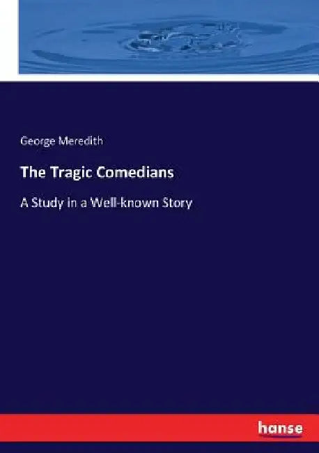 The Tragic Comedians: A Study in a Well-known Story by George Meredith