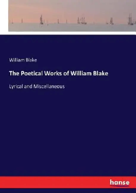The Poetical Works of William Blake: Lyrical and Miscellaneous by William Blake