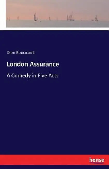 London Assurance: A Comedy in Five Acts by Dion Boucicault