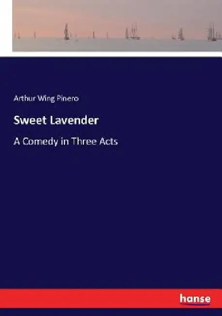 Sweet Lavender: A Comedy in Three Acts by Arthur Wing Pinero