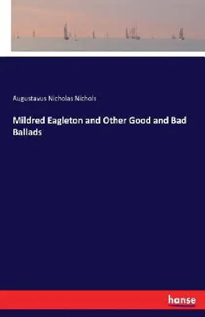 Mildred Eagleton and Other Good and Bad Ballads by Augustavus Nicholas Nichols