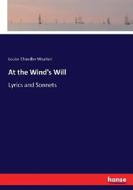 At the Wind's Will: Lyrics and Sonnets by Louise Chandler Moulton
