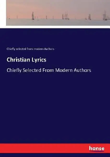 Christian Lyrics: Chiefly Selected From Modern Authors by Chiefly Selected From Modern Authors