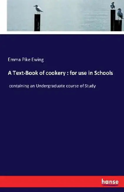 A Text-Book of cookery: for use in Schools: containing an Undergraduate course of Study by Emma Pike Ewing