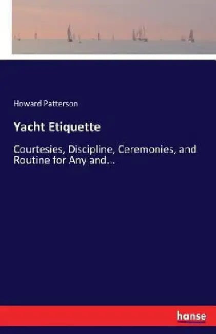 Yacht Etiquette: Courtesies, Discipline, Ceremonies, and Routine for Any and... by Howard Patterson