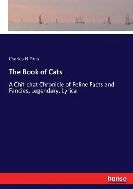 The Book of Cats: A Chit-chat Chronicle of Feline Facts and Fancies, Legendary, Lyrica by Charles H. Ross