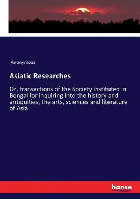 Asiatic Researches: Or, transactions of the Society instituted in Bengal for inquiring into the history and antiquities, the arts, sciences and litera by Anonymous