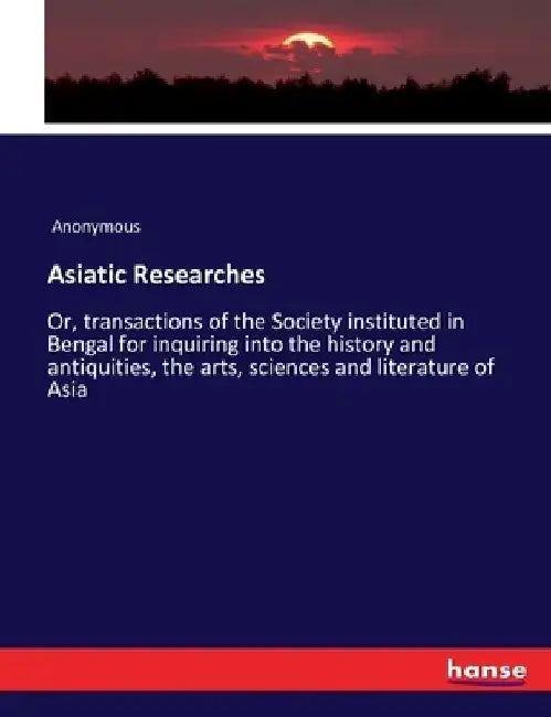 Asiatic Researches: Or, transactions of the Society instituted in Bengal for inquiring into the history and antiquities, the arts, sciences and litera by Anonymous