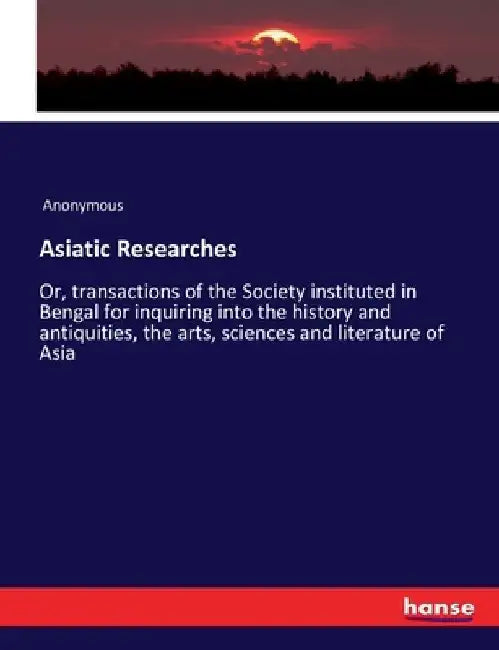 Asiatic Researches: Or, transactions of the Society instituted in Bengal for inquiring into the history and antiquities, the arts, sciences and litera by Anonymous