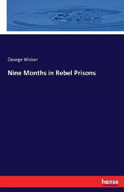 Nine Months in Rebel Prisons by George Weiser
