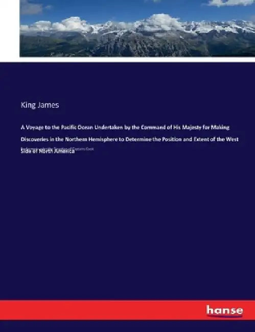A Voyage to the Pacific Ocean Undertaken by the Command of His Majesty for Making Discoveries in the Northern Hemisphere to Determine the Position and by King James