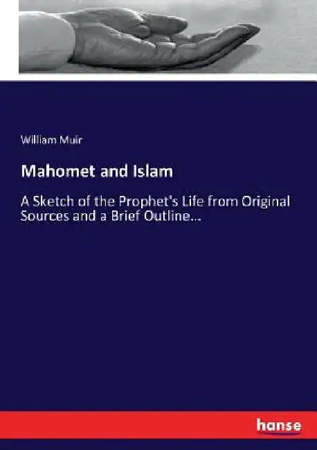 Mahomet and Islam: A Sketch of the Prophet's Life from Original Sources and a Brief Outline... by William Muir