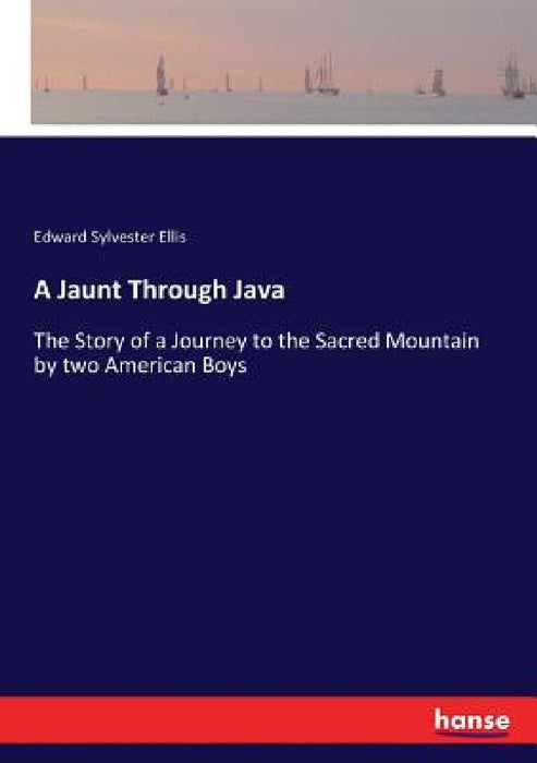 A Jaunt Through Java: The Story of a Journey to the Sacred Mountain by two American Boys by Edward Sylvester Ellis