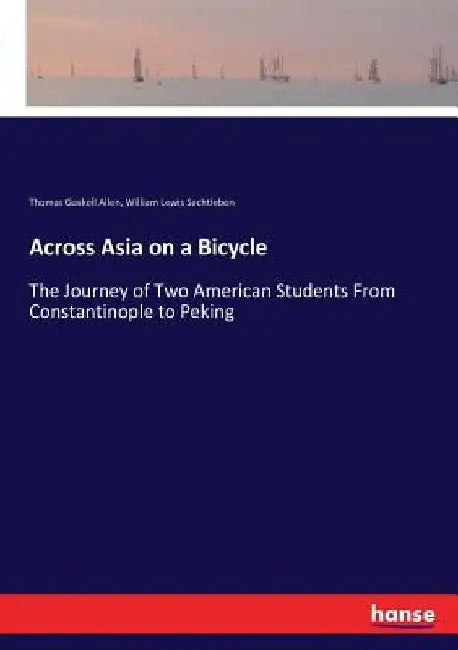 Across Asia on a Bicycle: The Journey of Two American Students From Constantinople to Peking by Thomas Gaskell Allen