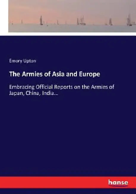 The Armies of Asia and Europe: Embracing Official Reports on the Armies of Japan, China, India... by Emory Upton