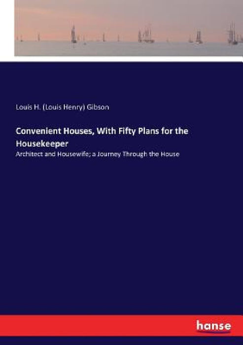 Convenient Houses, With Fifty Plans for the Housekeeper: Architect and Housewife; a Journey Through the House by Louis H. (Louis Henry) Gibson