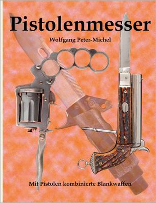 Pistolenmesser: Mit Pistolen kombinierte Blankwaffen by Wolfgang Peter-Michel