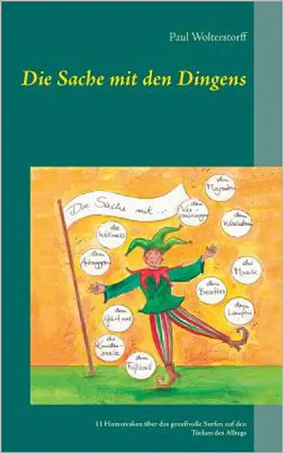 Die Sache mit den Dingens: 11 Humoresken über das genußvolle Surfen auf den Tücken des Alltags by Wolterstorff, Paul