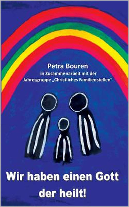Wir haben einen Gott der heilt!: Konzept des Familienstellens auf christlicher Basis by Petra Bouren
