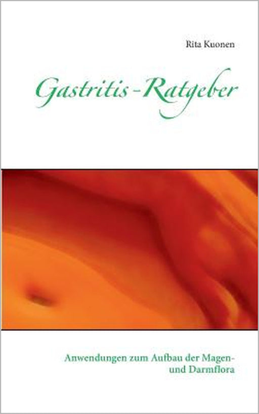 Gastritis-Ratgeber: Anwendungen zum Aufbau der Magen- und Darmflora by Rita Kuonen