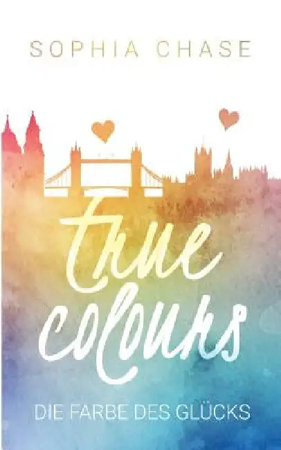 True Colours: Die Farbe des Glücks by Sophia Chase