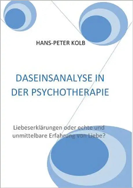 Daseinsanalyse in der Psychotherapie: Liebeserklärungen oder echte und unmittelbare Erfahrung von Liebe? by Kolb, Hans-Peter