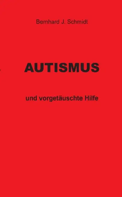 Autismus: und vorgetäuschte Hilfe by Bernhard J. Schmidt