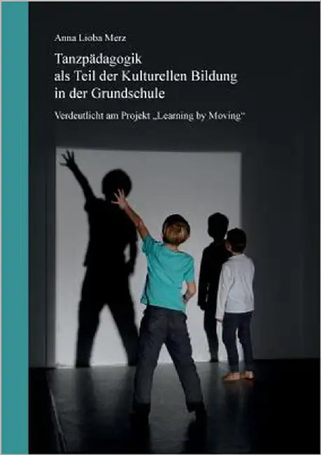 Tanzpädagogik als Teil der kulturellen Bildung in der Grundschule: Verdeutlicht am Projekt Learning by Moving by Merz, Anna Lioba